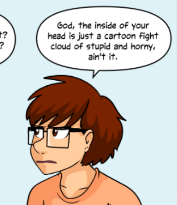 Extrait de comics : Faye de Questionnable content déclare "God, the inside of your head is just a cartoon fight of stupid and horny, ain't it."
